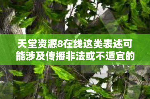 天堂资源8在线这类表述可能涉及传播非法或不适宜的内容图片