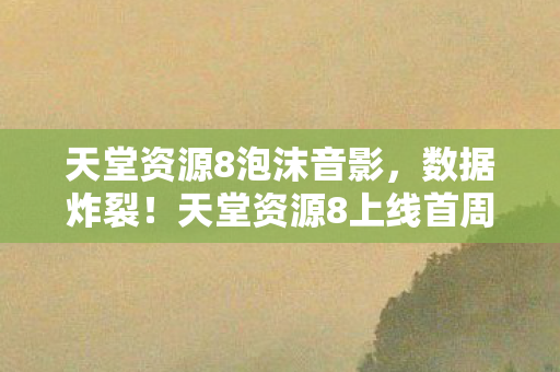 天堂资源8上线首周下载破亿图片