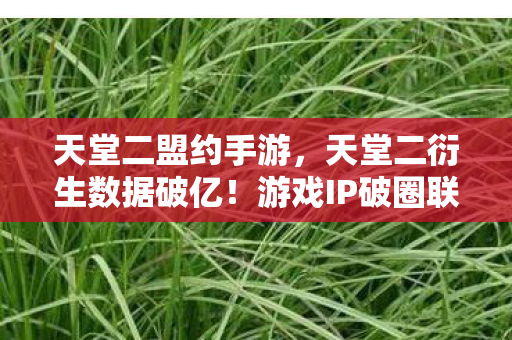 天堂二衍生数据破亿图片