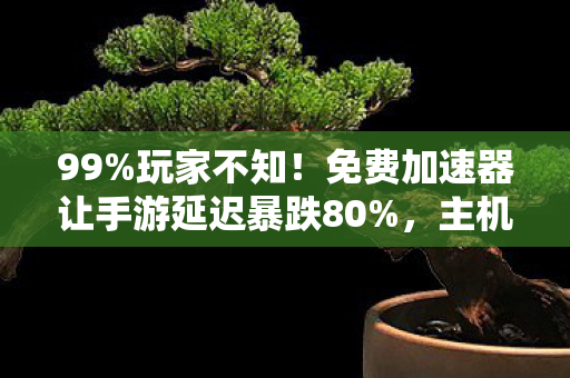 免费加速器让手游延迟暴跌80图片