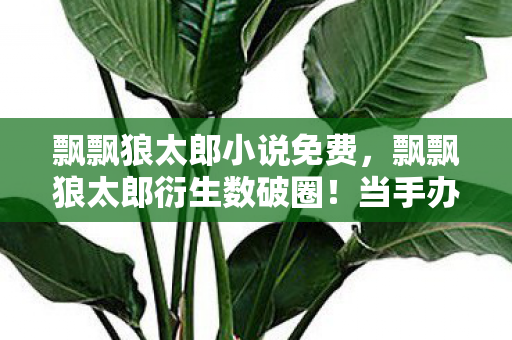 飘飘狼太郎衍生数破圈图片
