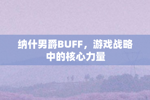 纳什男爵BUFF,游戏战略中的核心力量 纳什男爵BUFF,游戏战略中的核心力量