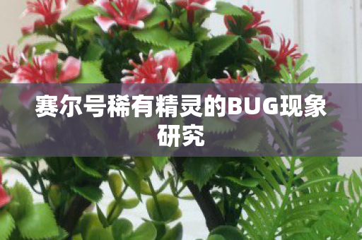 赛尔号稀有精灵的BUG现象研究 赛尔号稀有精灵的BUG现象研究