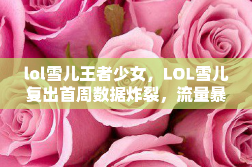 LOL雪儿复出首周数据炸裂图片