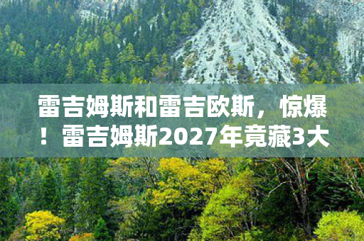 雷吉姆斯2027年竟藏3大逆天秘密图片