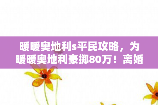 为暖暖奥地利豪掷80万图片