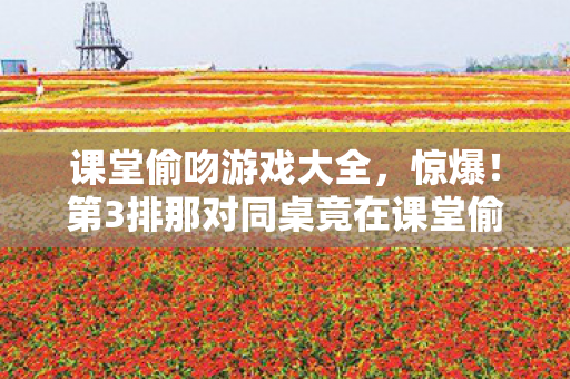 第3排那对同桌竟在课堂偷吻图片