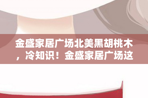 金盛家居广场这隐藏设定颠覆认知图片