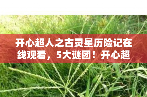 开心超人之古灵星历险记在线观看图片