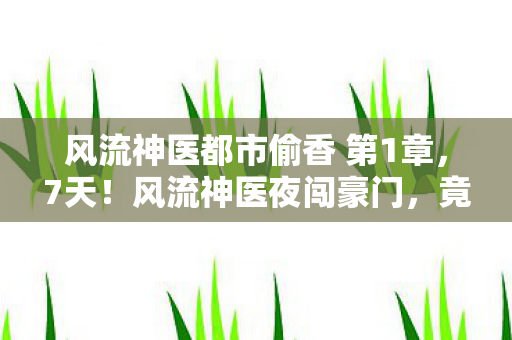 风流神医都市偷香 第1章图片