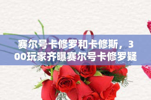 300玩家齐曝赛尔号卡修罗疑云图片