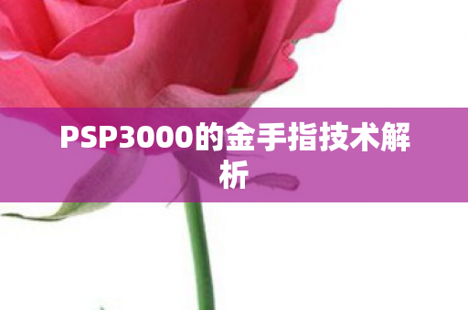 PSP3000的金手指技术解析 PSP3000的金手指技术解析