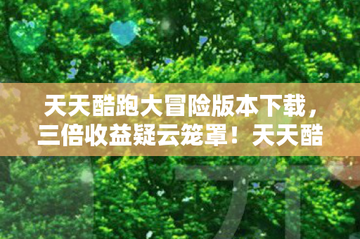 天天酷跑大冒险版本下载图片