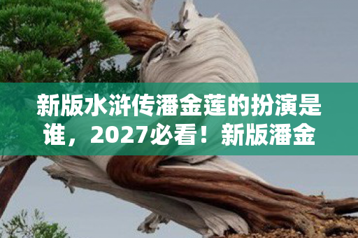 新版水浒传潘金莲的扮演是谁图片