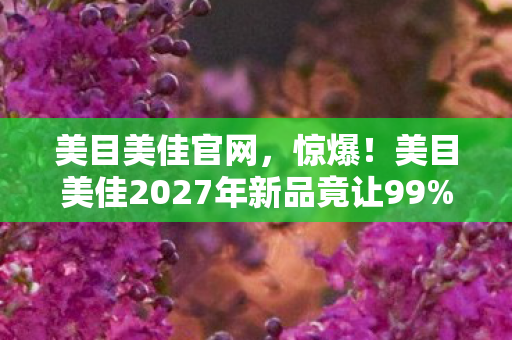 美目美佳2027年新品竟让99图片