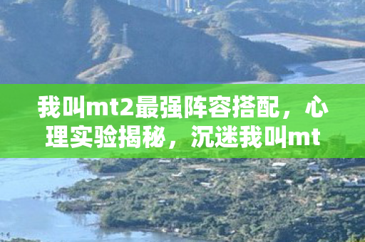 沉迷我叫mt2最强阵容的细思极恐真相图片