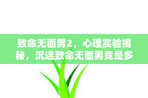 沉迷致命无面男竟是多巴胺陷阱图片