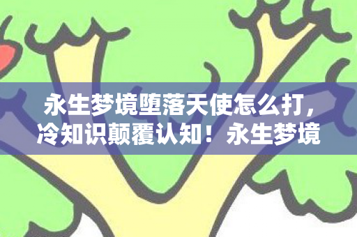 永生梦境堕落天使竟藏着目瞪口呆的隐藏机制图片