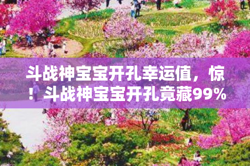 斗战神宝宝开孔竟藏99图片
