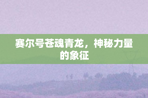 赛尔号苍魂青龙,神秘力量的象征 赛尔号苍魂青龙,神秘力量的象征