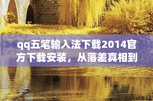 qq五笔输入法下载2014官方下载安装,从落差真相到笑着哭,我卸载QQ五笔的第七次,又栽了 qq五笔输入法下载2014官方下载安装,从落差真相到笑着哭,我卸载QQ五笔的第七次,又栽了