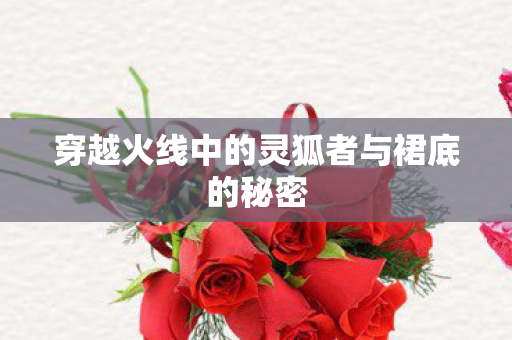穿越火线中的灵狐者与裙底的秘密