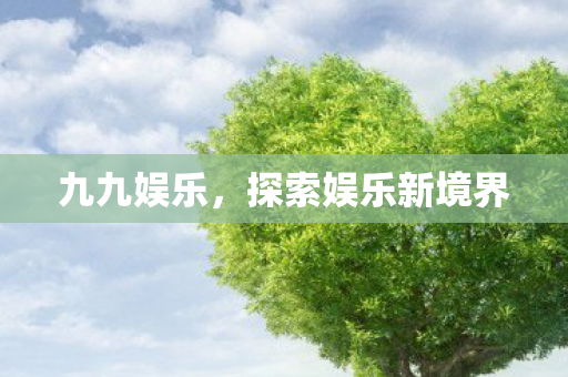 九九娱乐,探索娱乐新境界 九九娱乐,探索娱乐新境界
