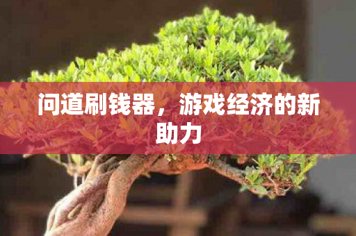 问道刷钱器,游戏经济的新助力 问道刷钱器,游戏经济的新助力