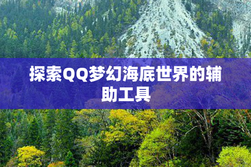 探索QQ梦幻海底世界的辅助工具