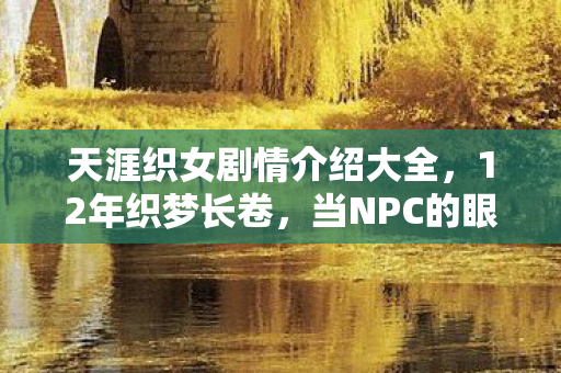天涯织女剧情介绍大全，12年织梦长卷，当NPC的眼泪凝成代码，全网泪目寻她千百度