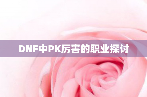 DNF中PK厉害的职业探讨