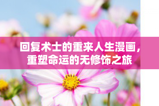 回复术士的重来人生漫画，重塑命运的无修饰之旅