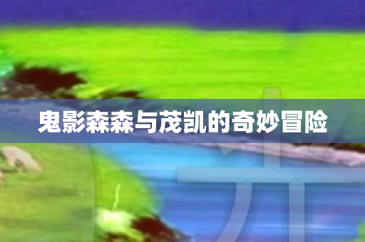 鬼影森森与茂凯的奇妙冒险 鬼影森森与茂凯的奇妙冒险