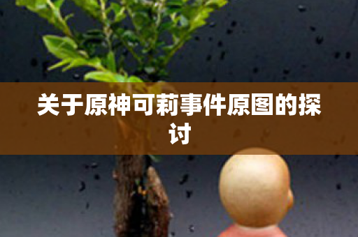 关于原神可莉事件原图的探讨 关于原神可莉事件原图的探讨