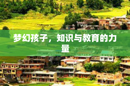 梦幻孩子,知识与教育的力量 梦幻孩子,知识与教育的力量