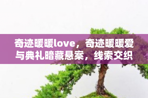 奇迹暖暖love，奇迹暖暖爱与典礼暗藏悬案，线索交织，毛骨悚然真相待揭！