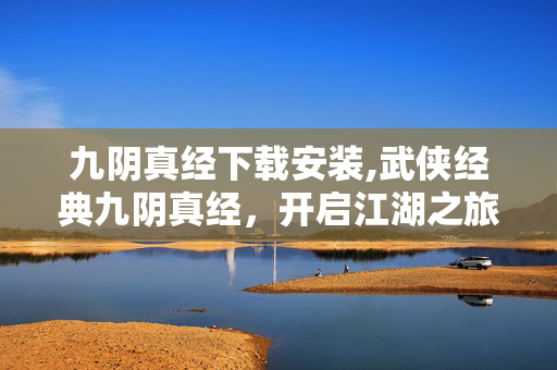 九阴真经下载安装,武侠经典九阴真经,开启江湖之旅的正确方式 九阴真经下载安装,武侠经典九阴真经,开启江湖之旅的正确方式