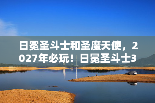 日冕圣斗士和圣魔天使,2027年必玩!日冕圣斗士3大革新玩法实测,90%玩家没扛过第3关 日冕圣斗士和圣魔天使,2027年必玩!日冕圣斗士3大革新玩法实测,90%玩家没扛过第3关