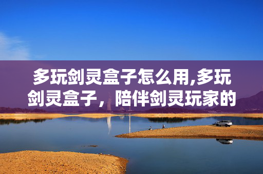 多玩剑灵盒子怎么用,多玩剑灵盒子,陪伴剑灵玩家的贴心游戏助手 多玩剑灵盒子怎么用,多玩剑灵盒子,陪伴剑灵玩家的贴心游戏助手