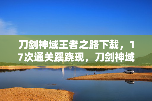 刀剑神域王者之路下载,17次通关蹊跷现,刀剑神域王者路,真相揭晓后背发凉! 刀剑神域王者之路下载,17次通关蹊跷现,刀剑神域王者路,真相揭晓后背发凉!