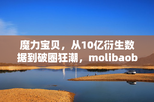 魔力宝贝,从10亿衍生数据到破圈狂潮,molibaobei竟在时尚圈玩出意想不到! 魔力宝贝,从10亿衍生数据到破圈狂潮,molibaobei竟在时尚圈玩出意想不到!