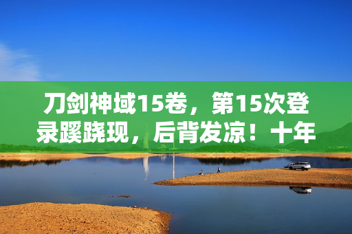 刀剑神域15卷,第15次登录蹊跷现,后背发凉!十年逃亡终成困局 刀剑神域15卷,第15次登录蹊跷现,后背发凉!十年逃亡终成困局