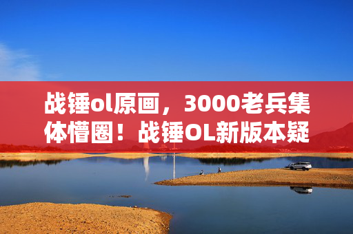战锤ol原画,3000老兵集体懵圈!战锤OL新版本疑点重重,这操作我直接绷不住! 战锤ol原画,3000老兵集体懵圈!战锤OL新版本疑点重重,这操作我直接绷不住!