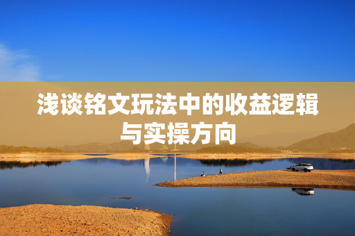 浅谈铭文玩法中的收益逻辑与实操方向 浅谈铭文玩法中的收益逻辑与实操方向