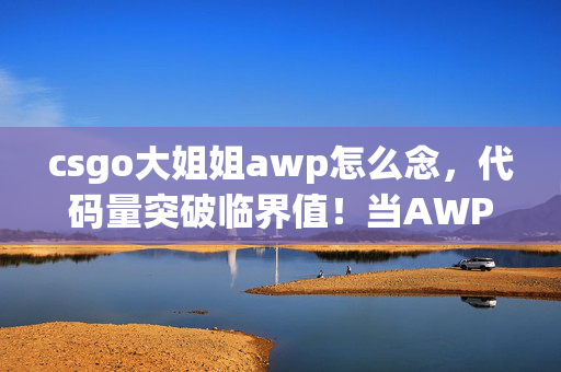 csgo大姐姐awp怎么念,代码量突破临界值!当AWP的暗线触发头皮发麻级神经脉冲 csgo大姐姐awp怎么念,代码量突破临界值!当AWP的暗线触发头皮发麻级神经脉冲