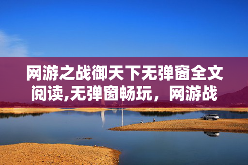 网游之战御天下无弹窗全文阅读,无弹窗畅玩,网游战御天下的热血征战之旅 网游之战御天下无弹窗全文阅读,无弹窗畅玩,网游战御天下的热血征战之旅