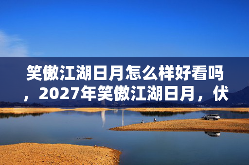 笑傲江湖日月怎么样好看吗,2027年笑傲江湖日月,伏笔藏三年,凌晨三点聊天记录让我鼻子一酸 笑傲江湖日月怎么样好看吗,2027年笑傲江湖日月,伏笔藏三年,凌晨三点聊天记录让我鼻子一酸