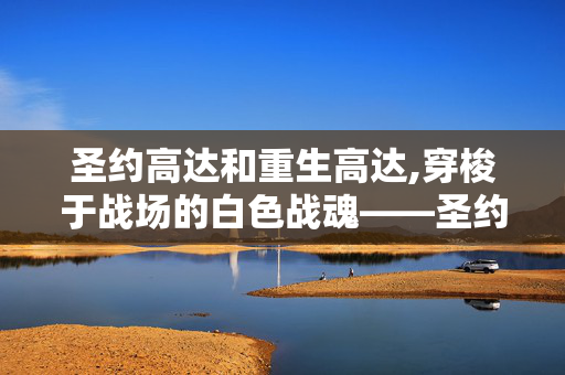 圣约高达和重生高达,穿梭于战场的白色战魂——圣约高达的传奇轨迹 圣约高达和重生高达,穿梭于战场的白色战魂——圣约高达的传奇轨迹