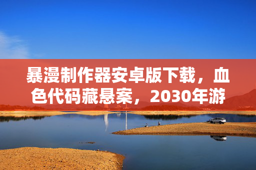 暴漫制作器安卓版下载,血色代码藏悬案,2030年游戏密室里那毛骨悚然的未解之谜 暴漫制作器安卓版下载,血色代码藏悬案,2030年游戏密室里那毛骨悚然的未解之谜