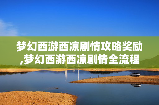 梦幻西游西凉剧情攻略奖励,梦幻西游西凉剧情全流程攻略,轻松通关西凉女国 梦幻西游西凉剧情攻略奖励,梦幻西游西凉剧情全流程攻略,轻松通关西凉女国